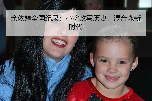 余依婷全国纪录：小将改写历史，混合泳新时代