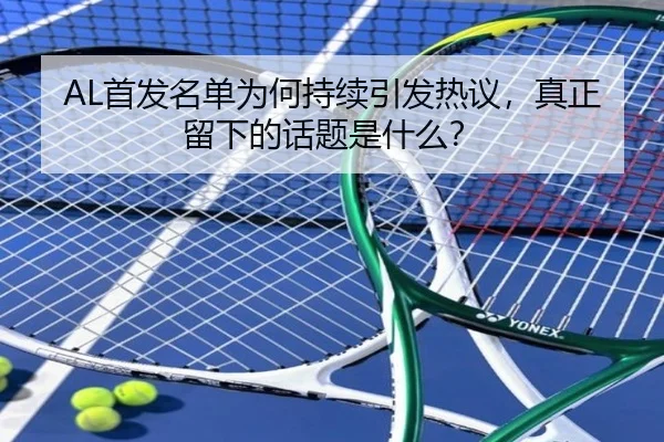 AL首发名单为何持续引发热议，真正留下的话题是什么？